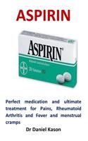 Aspirin: Perfect Medication and Ultimate Treatment for Pains, Rheumatoid Arthritis and Fever and Menstrual Cramps