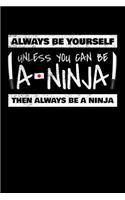 Always Be Yourself Unless You Can Be a Ninja Then Always Be a Ninja: Blank Lined Journal to Write in - Ruled Writing Notebook