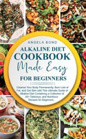 Alkaline Diet Cookbook Made Easy for Beginners: Cleanse Your Body Permanently, Burn Lots of Fat, and Get Slim with This Ultimate Guide of Alkaline Diet Containing a Collection of 20+ Delicious, an