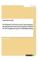 Wandel vom Verein zum Unternehmen am Beispiel der Eintracht Frankfurt Fußball AG. Die Ausgliederung der Fußballabteilung