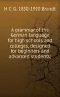 grammar of the German language for high schools and colleges, designed for beginners and advanced students;