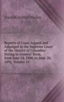 Reports of Cases Argued and Adjudged in the Supreme Court of the District of Columbia: Sitting in General Term, from June 14, 1880, to June 20, 1892, Volume 14