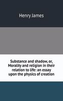 Substance and shadow, or, Morality and religion in their relation to life: an essay upon the physics of creation