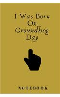 I Was Born On Groundhog Day notebook