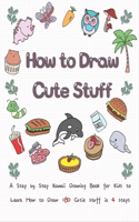 How to Draw Cute Stuff: A Step by Step Kawaii Drawing Book for Kids to Learn How to Draw 180 Cutie Stuff In 4 Easy Steps