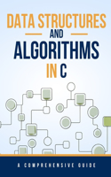 Data Structures and Algorithms in C: A Comprehensive Guide