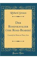 Der Rosenkavalier (the Rose-Bearer): Comedy for Music in Three Acts (Classic Reprint): Comedy for Music in Three Acts (Classic Reprint)