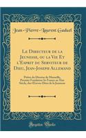 Le Directeur de la Jeunesse, Ou La Vie Et l'Esprit Du Serviteur de Dieu, Jean-Joseph Allemand: PrÃ¨tre Du DiocÃ¨se de Marseille, Premier Fondateur in France Au Xixe SiÃ¨cle, Des Oeuvres Dites de la Jeunesse (Classic Reprint)