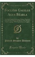 Foclóir Gae?ilge Agus Béarla: An Irish-English Dictionary, Being a Thesaurus of the Words, Phrases and Idioms of the Modern Irish Language, with Explanations in English (Classic 