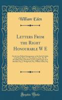 Letters From the Right Honourable W E: On the Late Political Arrangement, to the Earl of Carlisle, Lord North, Hon. C. J. Fox, John Lee, Esq., Mr. W. Woodfall, Duke of Portland, Lord Loughborough, R. B. Sheridan, Esq., J. Wedgwood, Esq., William Ad