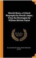 Henrik Ibsen, a Critical Biography by Henrik Jæger; From the Norwegian by William Morton Payne