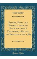 Kirche, Staat Und Freiheit, Oder Die Encyclica Vom 8 December, 1864 Und Die Prinzipien Von 1789 (Classic Reprint)