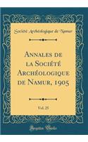 Annales de la Société Archéologique de Namur, 1905, Vol. 25 (Classic Reprint)
