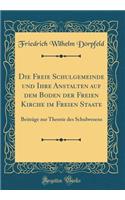 Die Freie Schulgemeinde und Ihre Anstalten auf dem Boden der Freien Kirche im Freien Staate: Beiträge zur Theorie des Schulwesens (Classic Reprint)