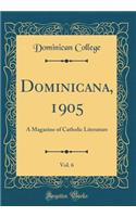 Dominicana, 1905, Vol. 6: A Magazine of Catholic Literature (Classic Reprint)