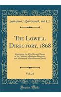 The Lowell Directory, 1868, Vol. 24: Containing the City Record, Names of the Citizens, a Business Directory, and a Variety of Miscellaneous Matter (Classic Reprint)