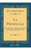 La Provencale: Nouvelle Entree AjoÃ»tÃ©e Aux Festes de Thalie, En Septembre 1722 (Classic Reprint)