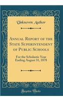 Annual Report of the State Superintendent of Public Schools: For the Scholastic Year Ending August 31, 1878 (Classic Reprint)
