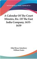A Calendar Of The Court Minutes, Etc. Of The East India Company, 1635-1639