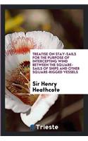 Treatise on Stay-Sails, for the Purpose of Intercepting Wind Between the Square-Sails of Ships ...