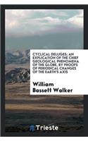 Cyclical Deluges; An Explication of the Chief Geological Phenomena of the ...