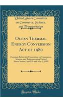 Ocean Thermal Energy Conversion Act of 1980: Hearings Before the Committee on Commerce, Science, and Transportation United States Senate; April 10 and May 1, 1980 (Classic Reprint): Hearings Before the Committee on Commerce, Science, and Transportation United States Senate; April 10 and May 1, 1980 (Classic Reprint)