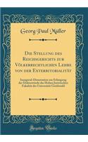 Die Stellung des Reichsgerichts zur Völkerrechtlichen Lehre von der Exterritorialität: Inaugural-Dissertation zur Erlangung der Doktorwürde der Hohen Juristischen Fakultät der Universität Greifswald (Classic Reprint)