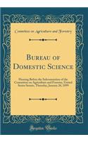 Bureau of Domestic Science: Hearing Before the Subcommittee of the Committee on Agriculture and Forestry, United States Senate, Thursday, January 26, 1899 (Classic Reprint)