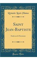 Saint Jean-Baptiste: Étude sur le Précurseur (Classic Reprint)