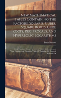 New Mathematical Tables Containing the Factors, Squares, Cubes, Square Roots, Cube Roots, Reciprocals, and Hyperbolic Logarithms