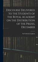 Discourse Delivered to the Students of the Royal Academy on the Distribution of the Prizes, December