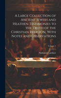 Large Collection of Ancient Jewish and Heathen Testimonies to the Truth of the Christian Religion, With Notes and Observations; Volume 1