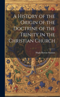 History of the Origin of the Doctrine of the Trinity in the Christian Church
