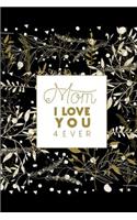 Mom I Love You 4 Ever: Novelty Mother's Day Gifts - Lined Notebook Journal (6 X 9) - For The Perfect Mother, Auntie, Grandma