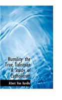 Humility the True Talisman a Study of Catholicism