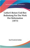 Luther's Reisen Und Ihre Bedeutung Fur Das Werk Der Reformation (1873)