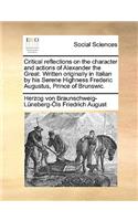 Critical Reflections on the Character and Actions of Alexander the Great. Written Originally in Italian by His Serene Highness Frederic Augustus, Prince of Brunswic.