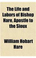 The Life and Labors of Bishop Hare, Apostle to the Sioux