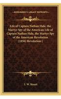 Life of Captain Nathan Hale, the Martyr-Spy of the American Life of Captain Nathan Hale, the Martyr-Spy of the American Revolution (1856) Revolution (
