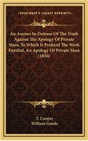 An Answer in Defense of the Truth Against the Apology of Private Mass; To Which Is Prefixed the Work Entitled, an Apology of Private Mass (1850)