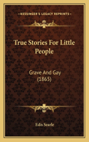 True Stories For Little People: Grave And Gay (1865)