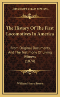 The History Of The First Locomotives In America: From Original Documents, And The Testimony Of Living Witness (1874)