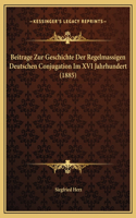 Beitrage Zur Geschichte Der Regelmassigen Deutschen Conjugation Im XVI Jahrhundert (1885)