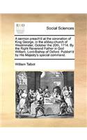 A Sermon Preach'd at the Coronation of King George, in the Abbey-Church of Westminster, October the 20th, 1714. by the Right Reverend Father in God William, Lord-Bishop of Oxford. Publish'd by His Majesty's Special Command.