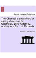 Channel Islands Pilot; Or Sailing Directions for Guernsey, Serk, Alderney, and Jersey. by ... J. Richards.