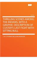 Thrilling Scenes Among the Indians. with a Graphic Description of Custer's Last Fight with Sitting Bull