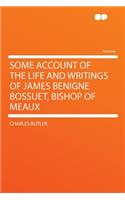 Some Account of the Life and Writings of James Benigne Bossuet, Bishop of Meaux