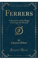 Ferrers, Vol. 1 of 3: A Romance of the Reign of George the Second (Classic Reprint)(English)