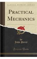 Practical Mechanics (Classic Reprint)