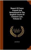 Report of Cases Argued and Determined in the English Courts of Common Law, Volume 12